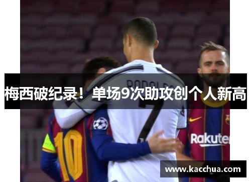 梅西破纪录！单场9次助攻创个人新高